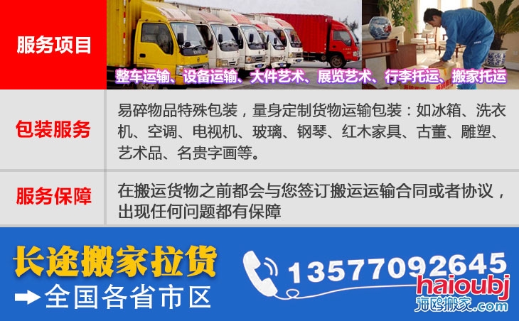 全國各省市區(qū)長短途搬家公司電話號碼及聯(lián)系方式。易碎物品特殊包裝，量身定制貨物運輸包裝：如冰箱、洗衣機、空調(diào)、電視機、玻璃、鋼琴、紅木家具、古董、雕塑、藝術品、名貴字畫等。在搬運貨物之前都會與您簽訂搬運運輸合同或者協(xié)議，出現(xiàn)任何問題都有保障
